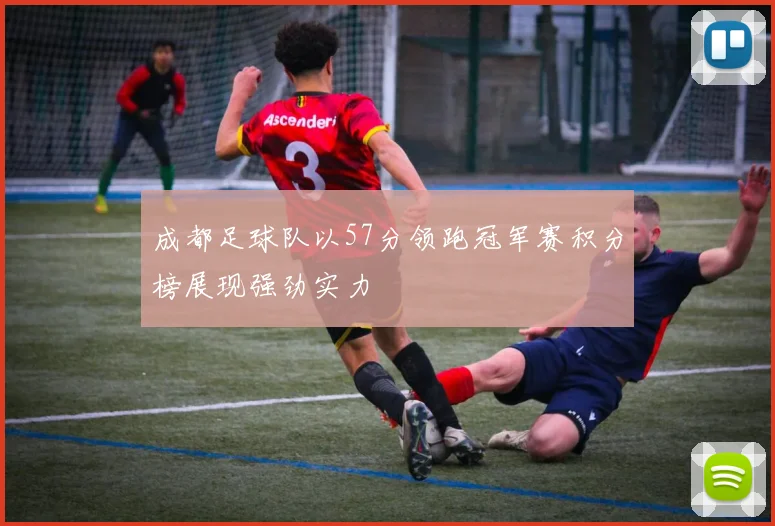 成都足球队以57分领跑冠军赛积分榜展现强劲实力
